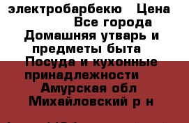 электробарбекю › Цена ­ 1 000 - Все города Домашняя утварь и предметы быта » Посуда и кухонные принадлежности   . Амурская обл.,Михайловский р-н